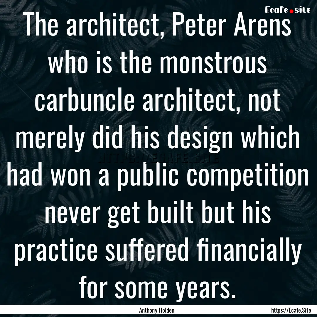 The architect, Peter Arens who is the monstrous.... : Quote by Anthony Holden