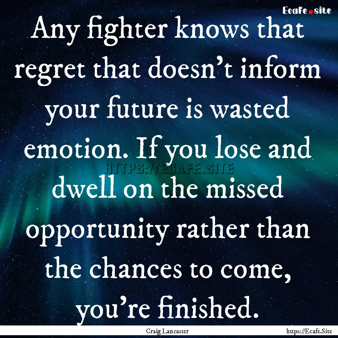 Any fighter knows that regret that doesn't.... : Quote by Craig Lancaster