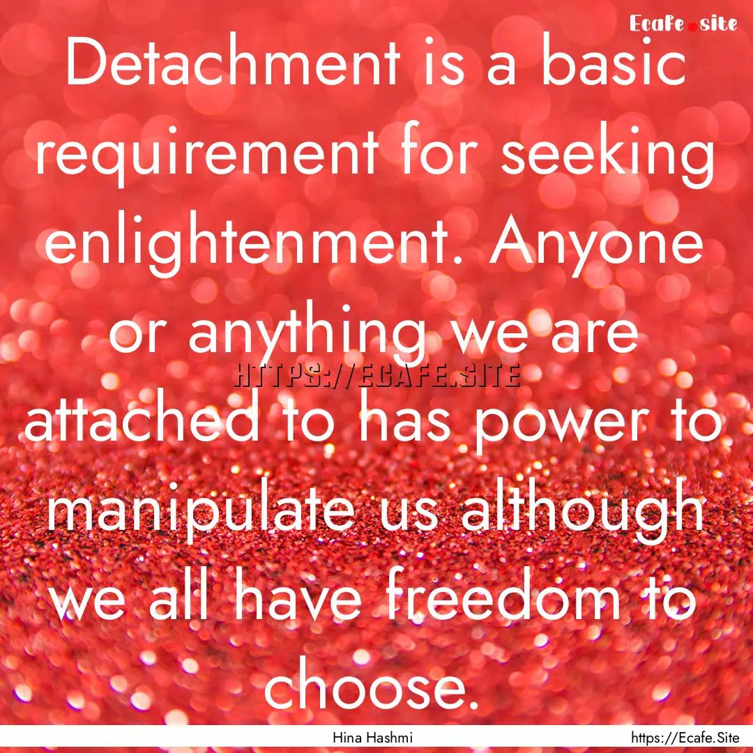 Detachment is a basic requirement for seeking.... : Quote by Hina Hashmi