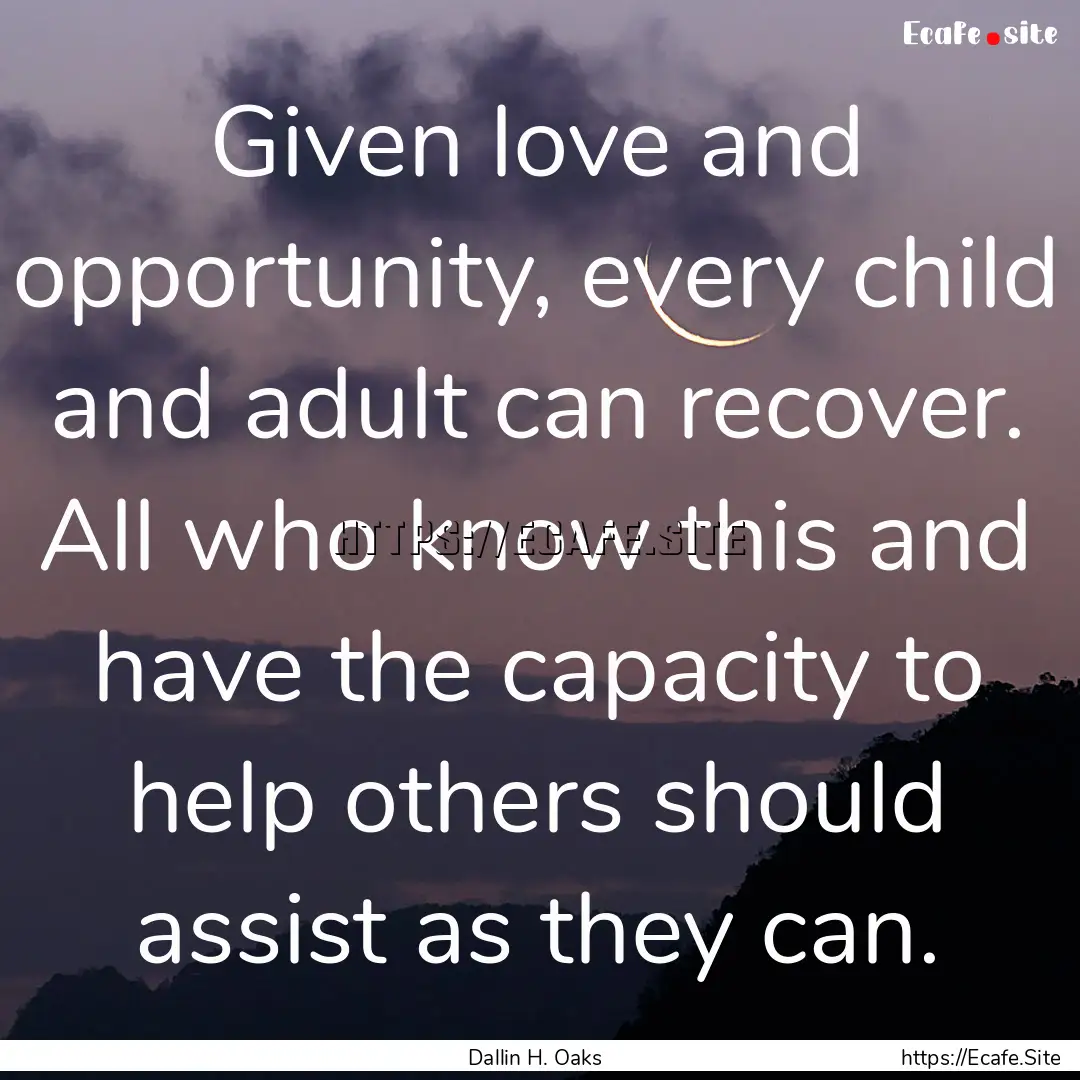 Given love and opportunity, every child and.... : Quote by Dallin H. Oaks