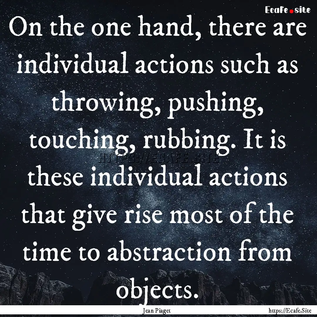 On the one hand, there are individual actions.... : Quote by Jean Piaget