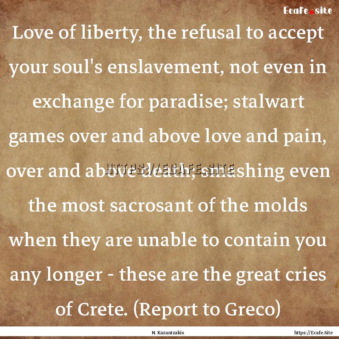 Love of liberty, the refusal to accept your.... : Quote by N. Kazantzakis