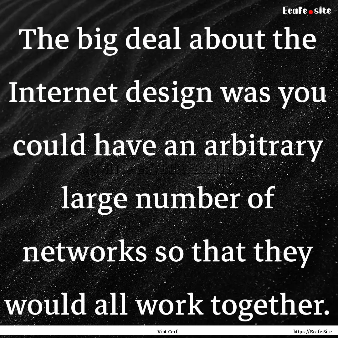 The big deal about the Internet design was.... : Quote by Vint Cerf