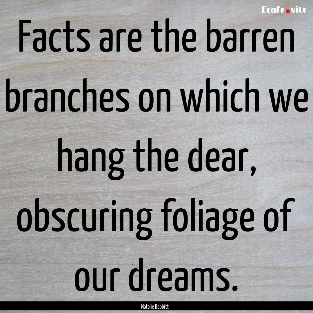 Facts are the barren branches on which we.... : Quote by Natalie Babbitt