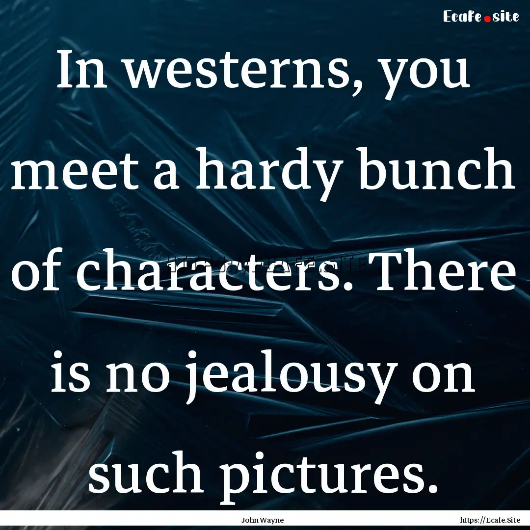 In westerns, you meet a hardy bunch of characters..... : Quote by John Wayne