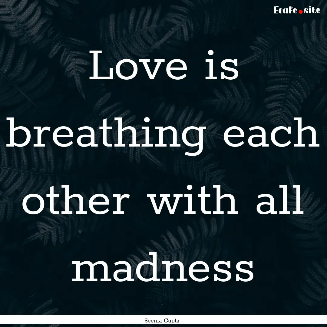 Love is breathing each other with all madness.... : Quote by Seema Gupta