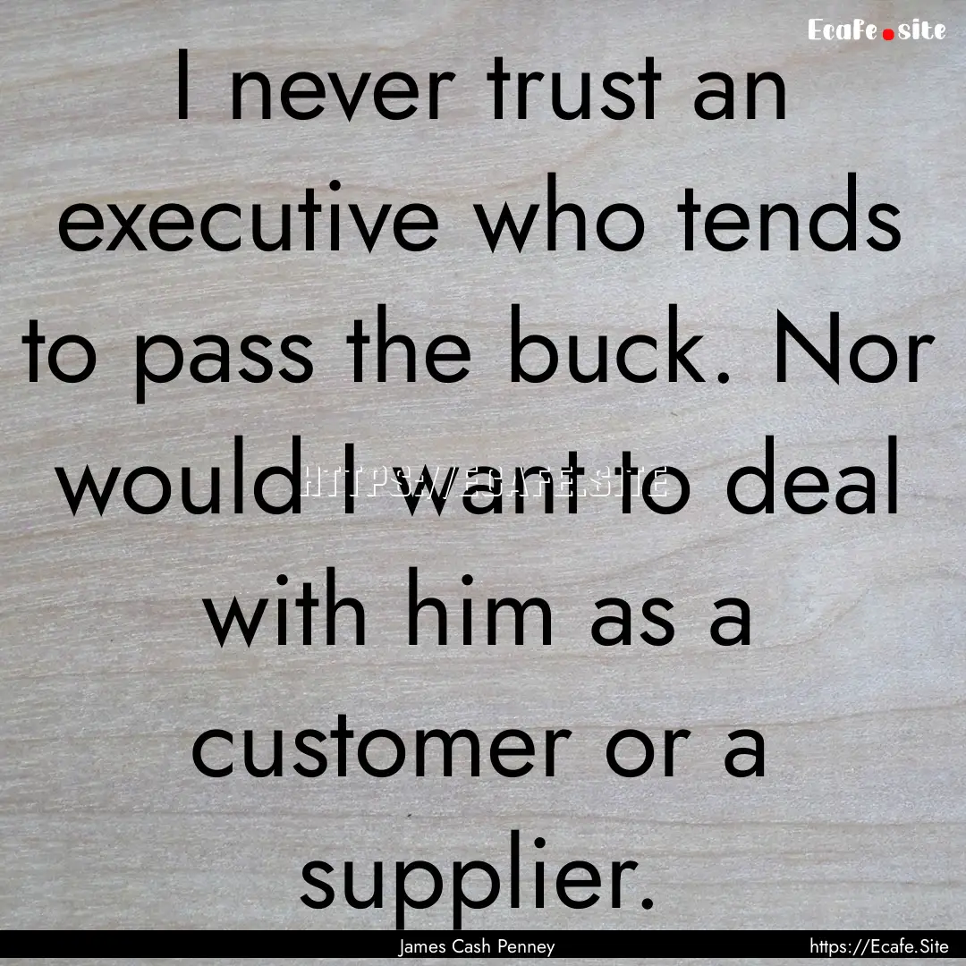 I never trust an executive who tends to pass.... : Quote by James Cash Penney