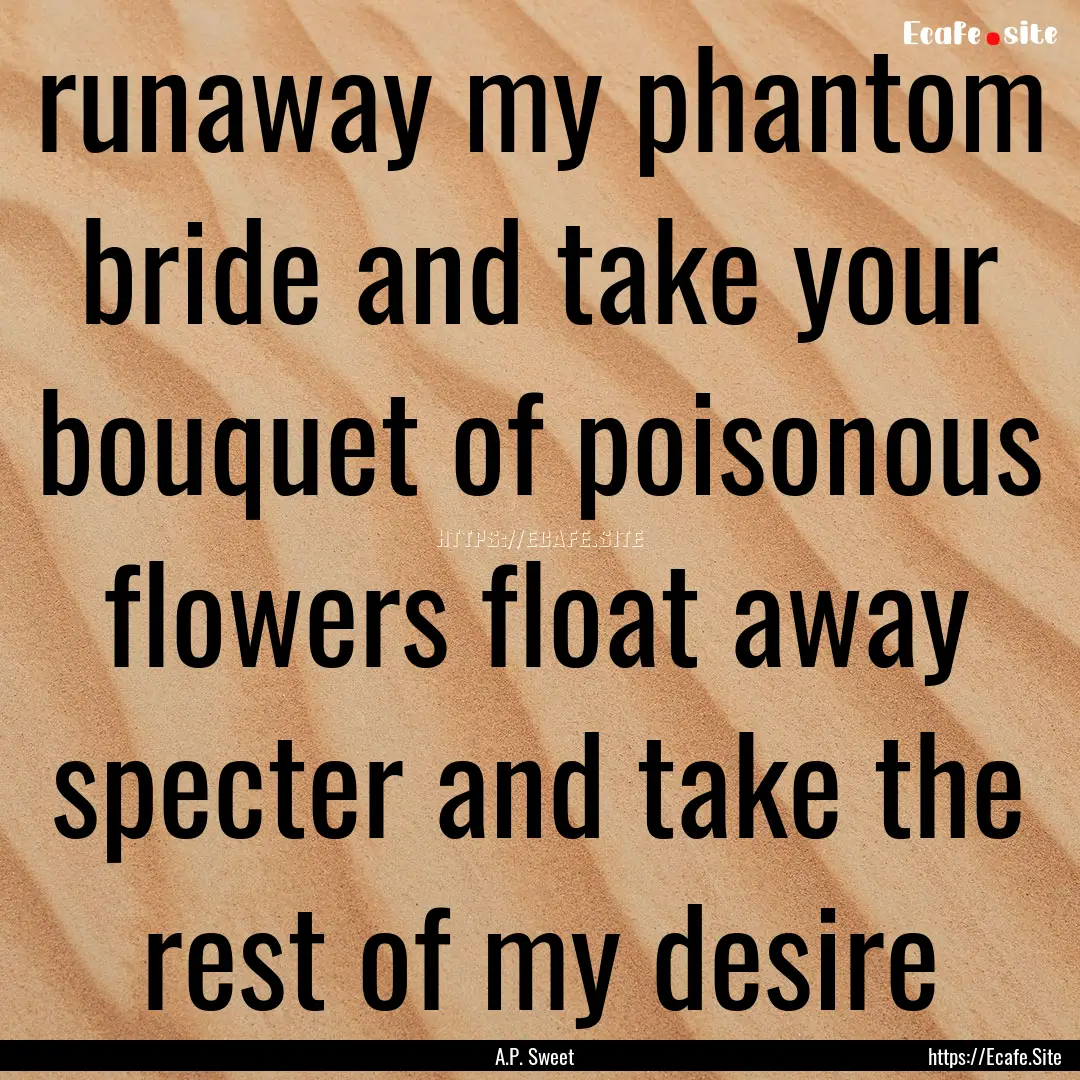 runaway my phantom bride and take your bouquet.... : Quote by A.P. Sweet