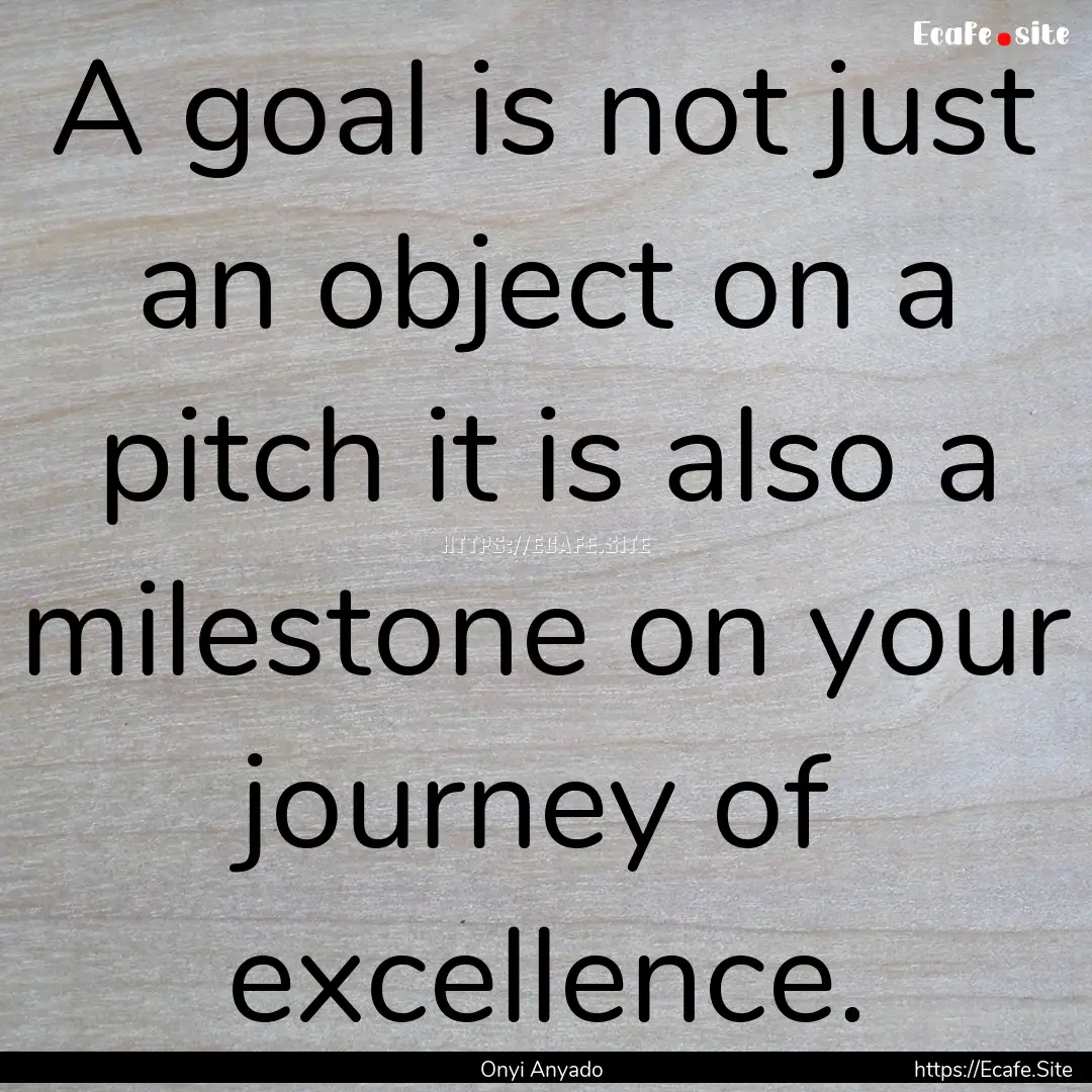 A goal is not just an object on a pitch it.... : Quote by Onyi Anyado