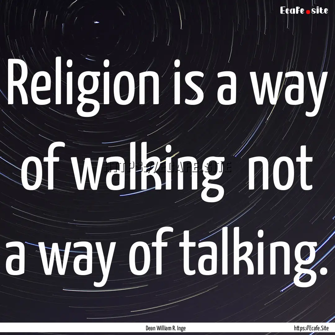 Religion is a way of walking not a way of.... : Quote by Dean William R. Inge