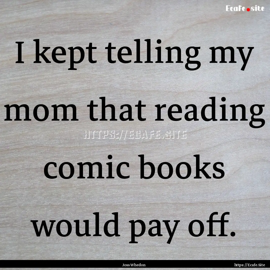 I kept telling my mom that reading comic.... : Quote by Joss Whedon