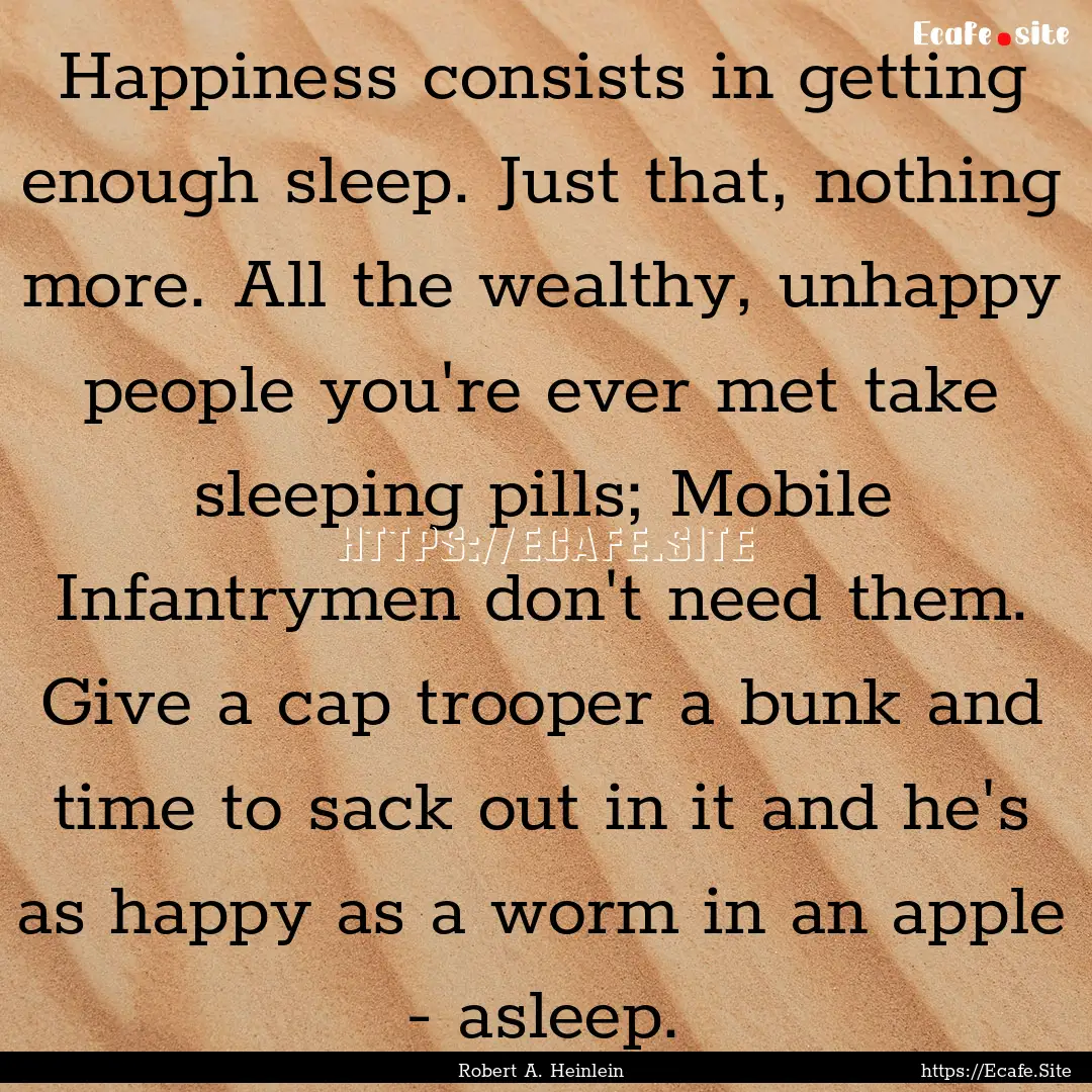 Happiness consists in getting enough sleep..... : Quote by Robert A. Heinlein