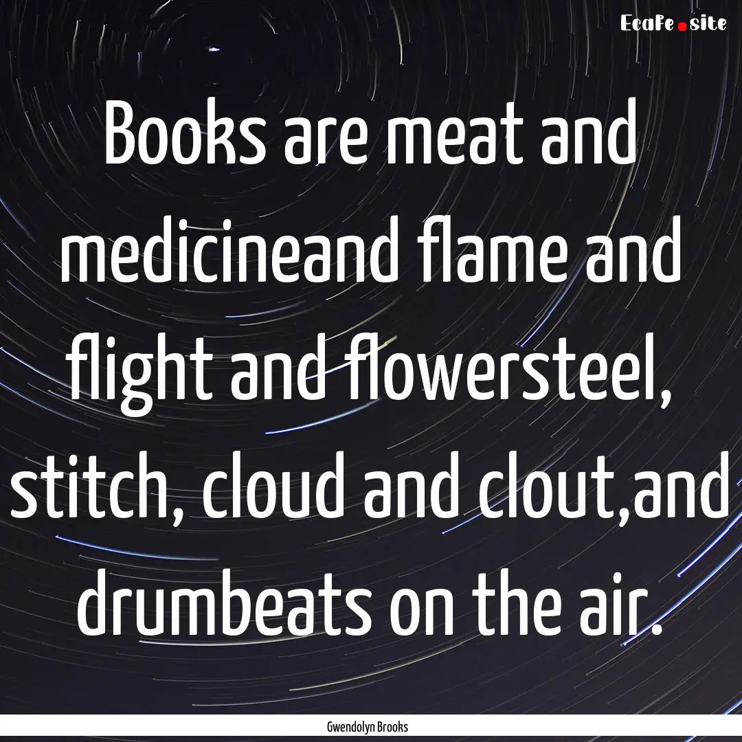 Books are meat and medicineand flame and.... : Quote by Gwendolyn Brooks