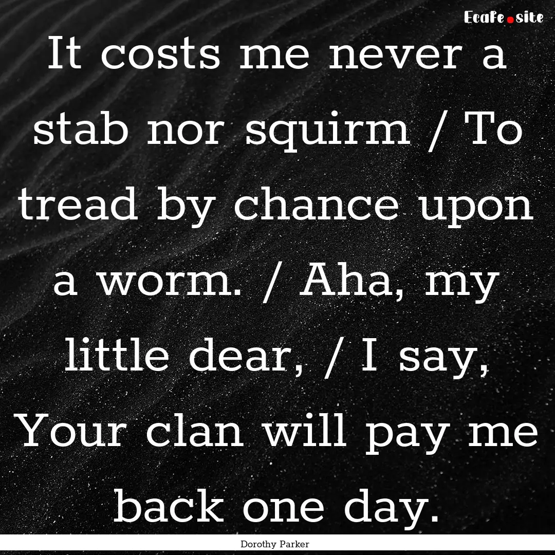 It costs me never a stab nor squirm / To.... : Quote by Dorothy Parker