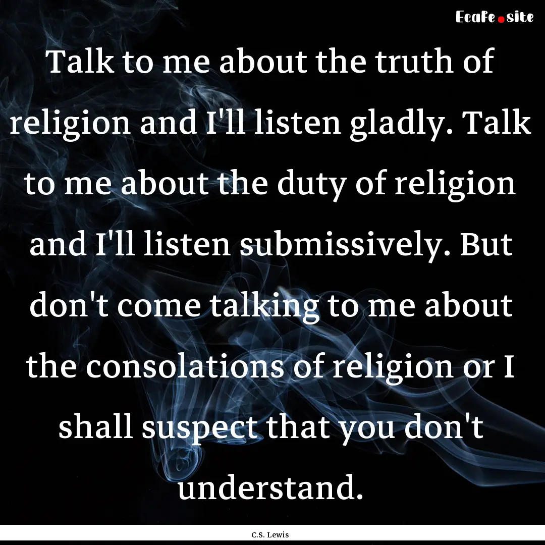 Talk to me about the truth of religion and.... : Quote by C.S. Lewis