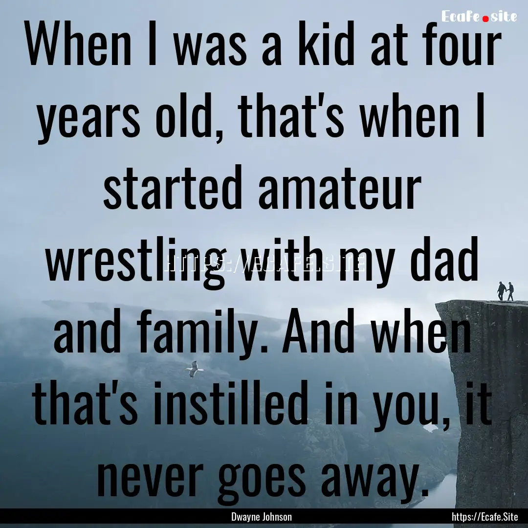 When I was a kid at four years old, that's.... : Quote by Dwayne Johnson