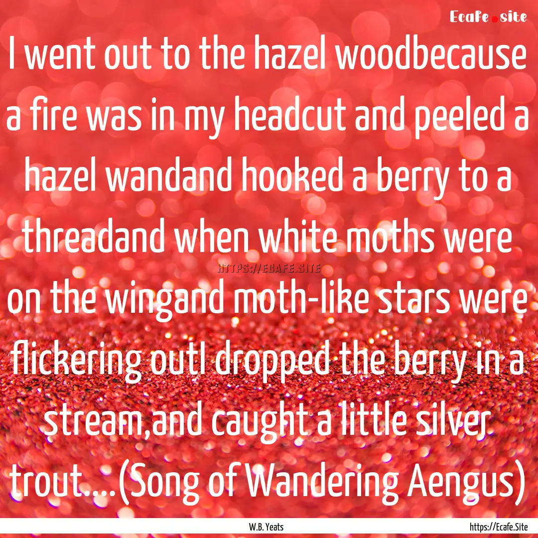 I went out to the hazel woodbecause a fire.... : Quote by W.B. Yeats