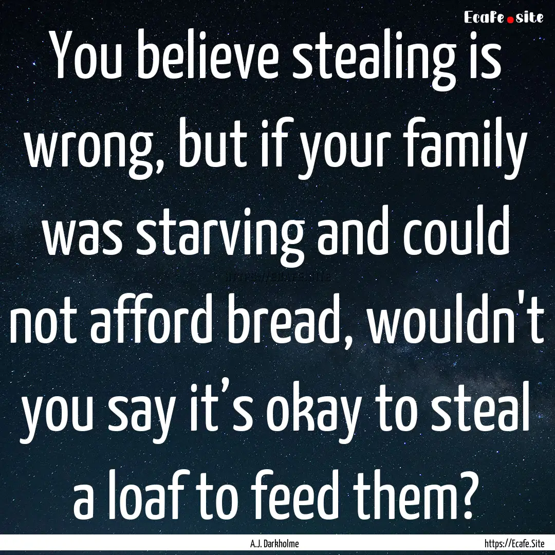 You believe stealing is wrong, but if your.... : Quote by A.J. Darkholme