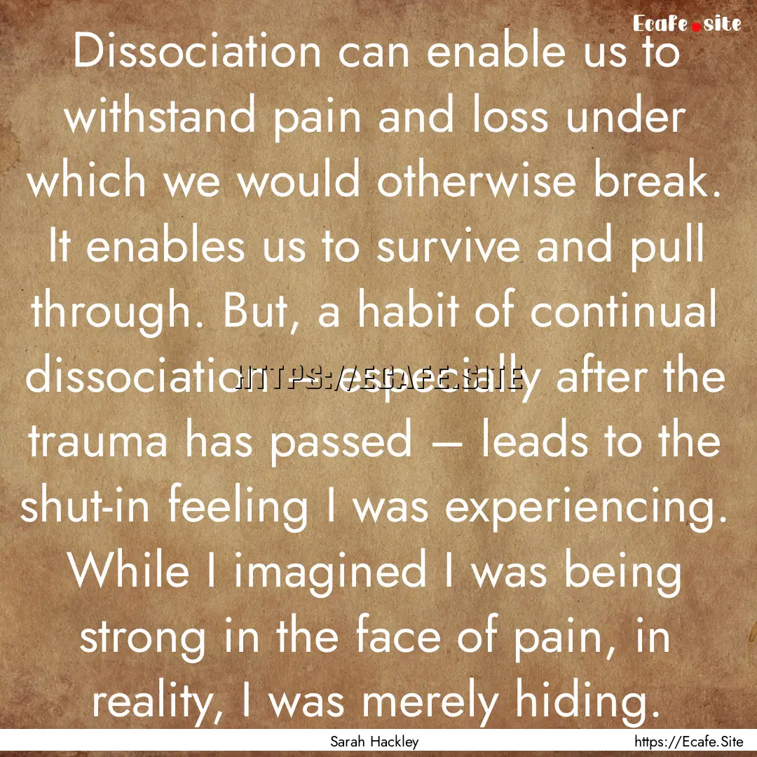 Dissociation can enable us to withstand pain.... : Quote by Sarah Hackley