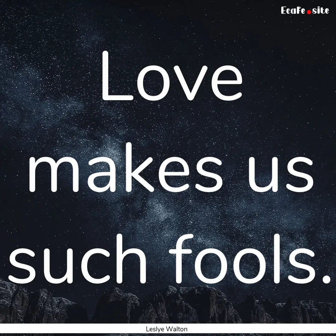 Love makes us such fools. : Quote by Leslye Walton