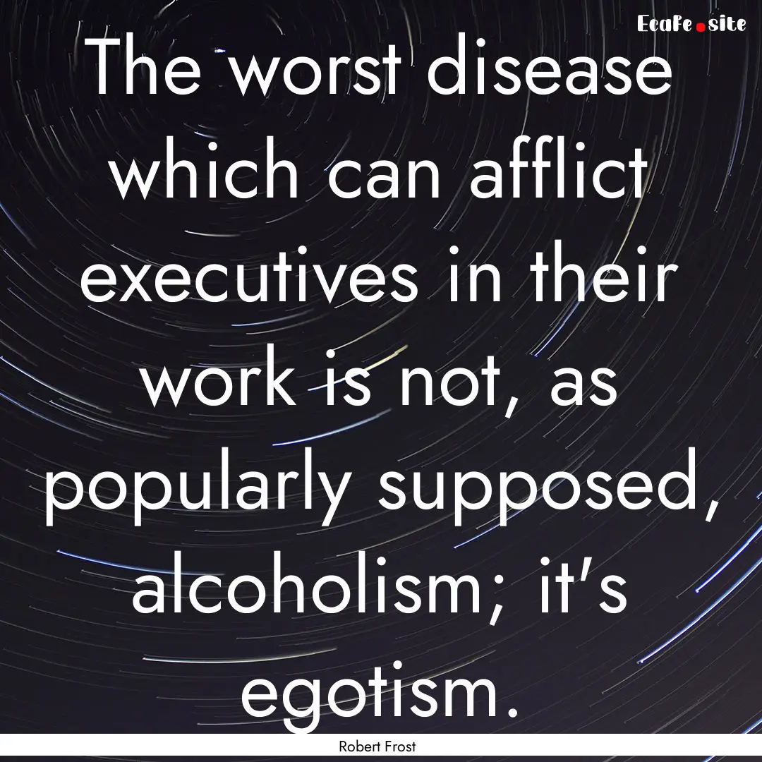 The worst disease which can afflict executives.... : Quote by Robert Frost