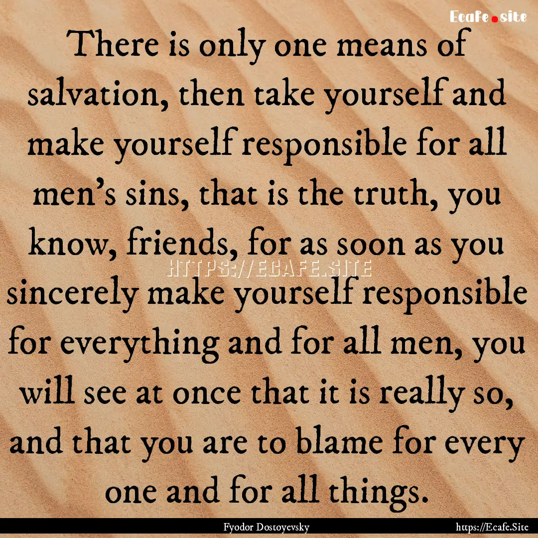 There is only one means of salvation, then.... : Quote by Fyodor Dostoyevsky