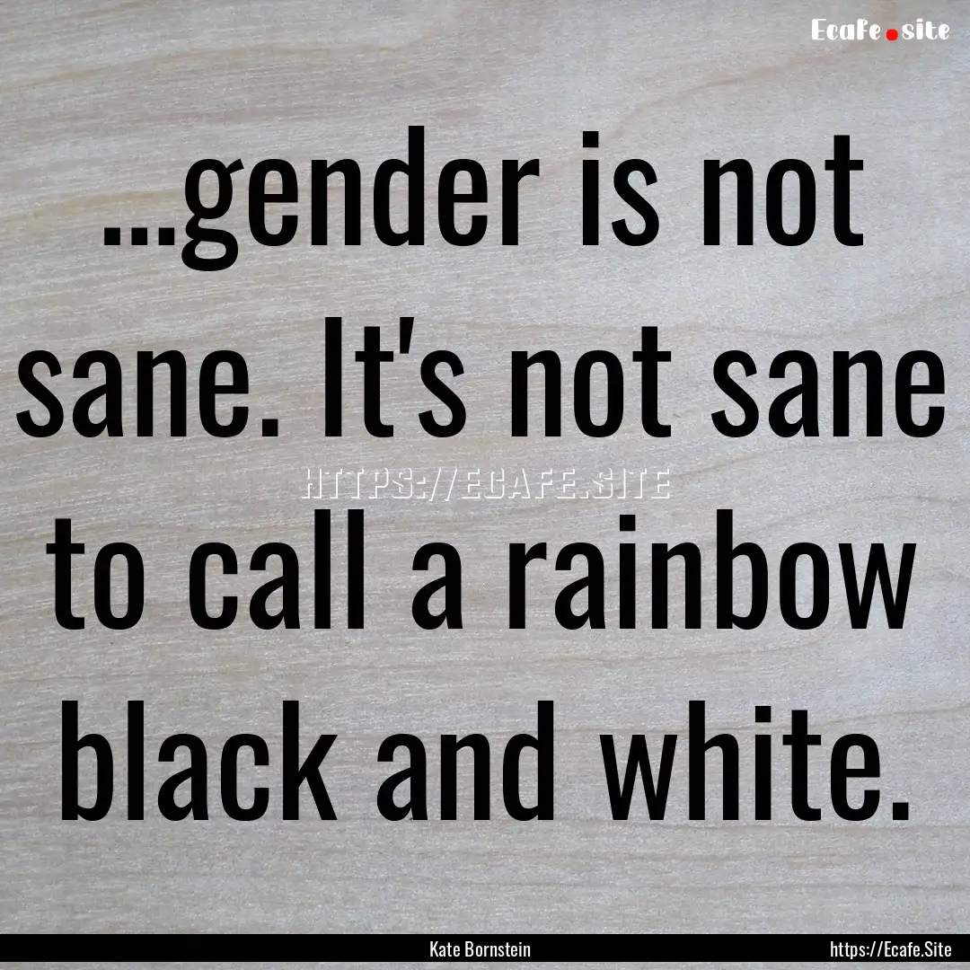 …gender is not sane. It's not sane to call.... : Quote by Kate Bornstein