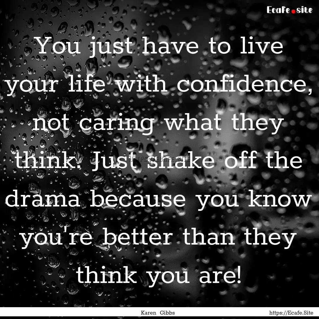 You just have to live your life with confidence,.... : Quote by Karen Gibbs