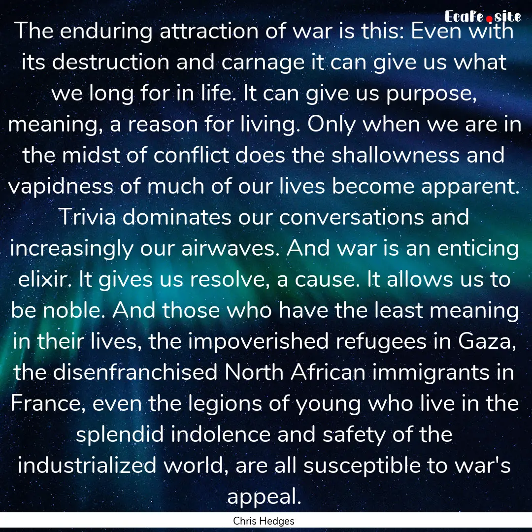 The enduring attraction of war is this: Even.... : Quote by Chris Hedges