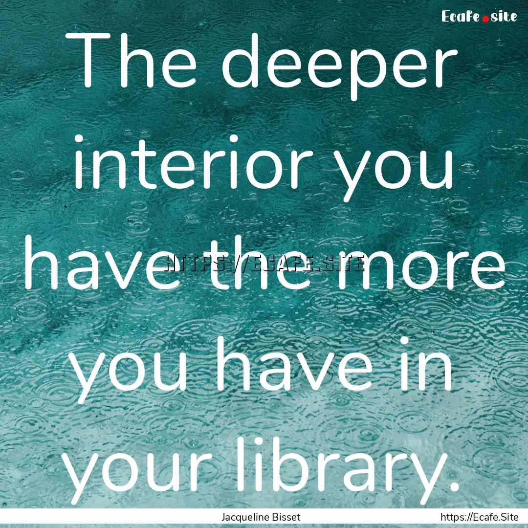 The deeper interior you have the more you.... : Quote by Jacqueline Bisset