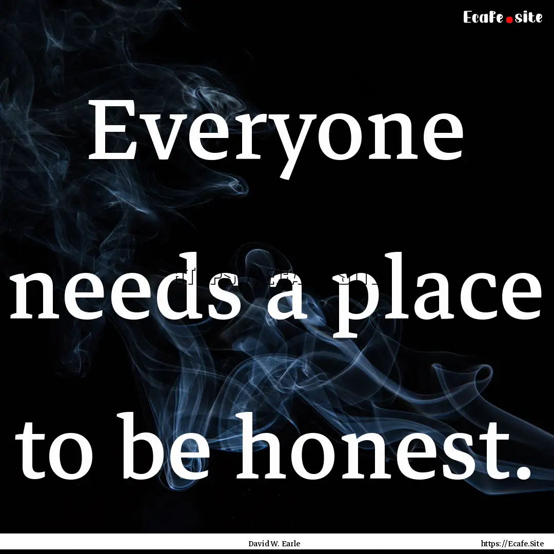 Everyone needs a place to be honest. : Quote by David W. Earle