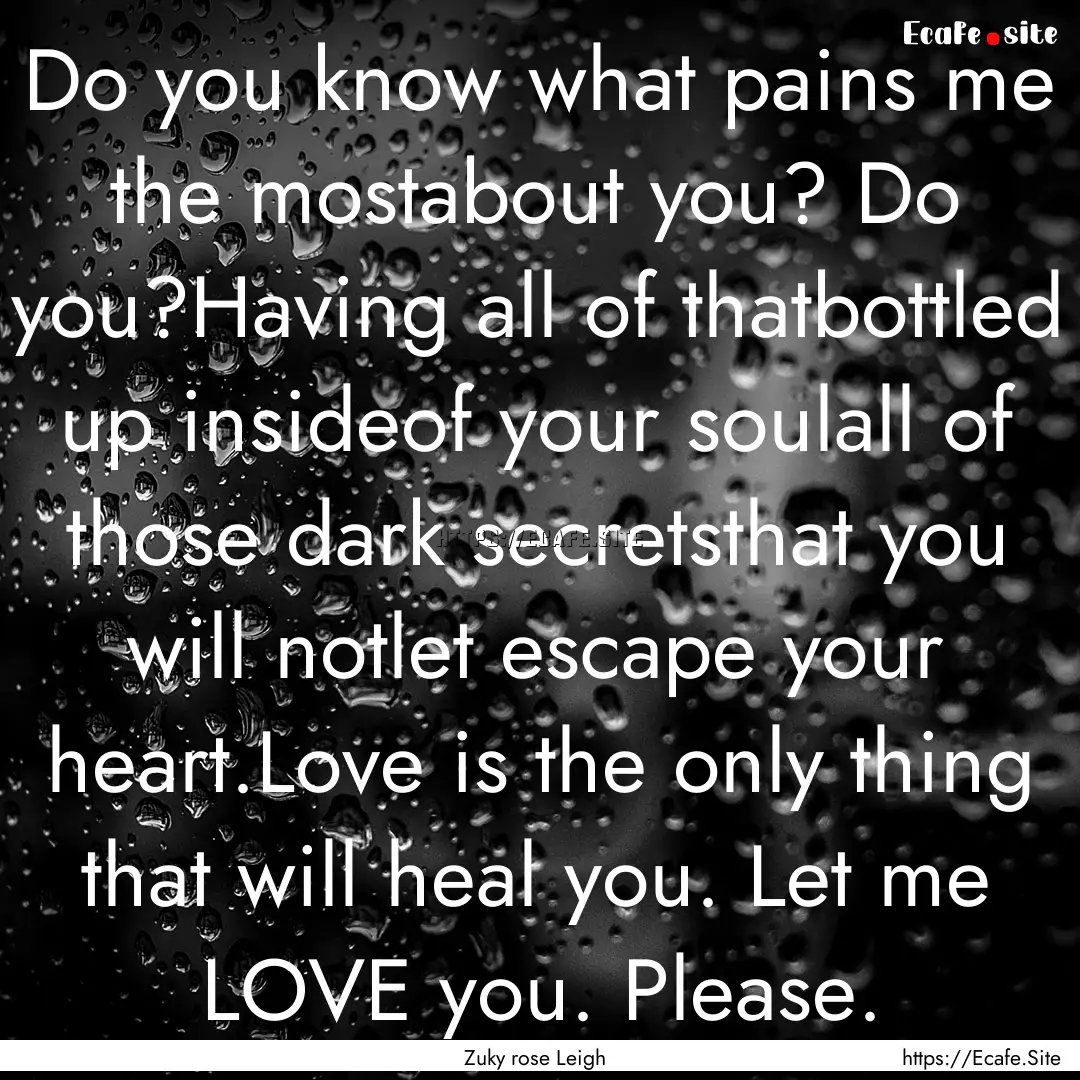 Do you know what pains me the mostabout you?.... : Quote by Zuky rose Leigh