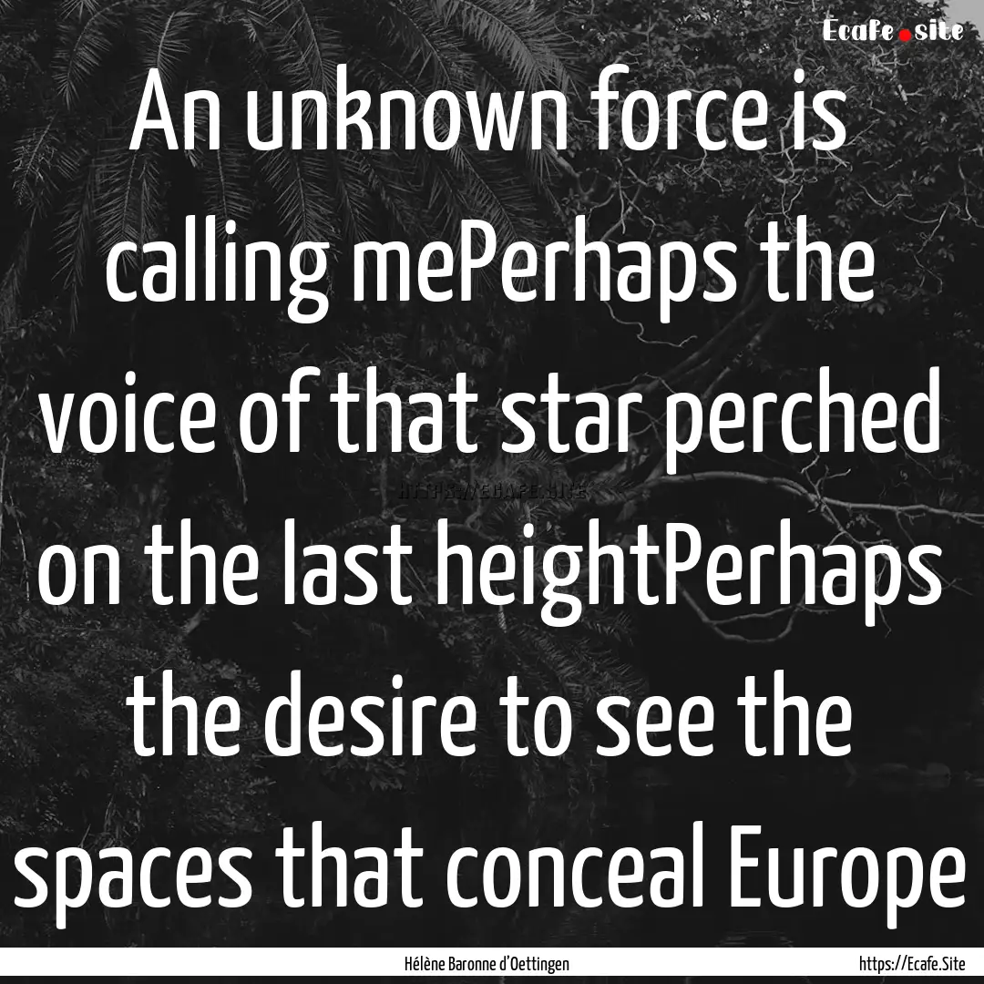 An unknown force is calling mePerhaps the.... : Quote by Hélène Baronne d’Oettingen