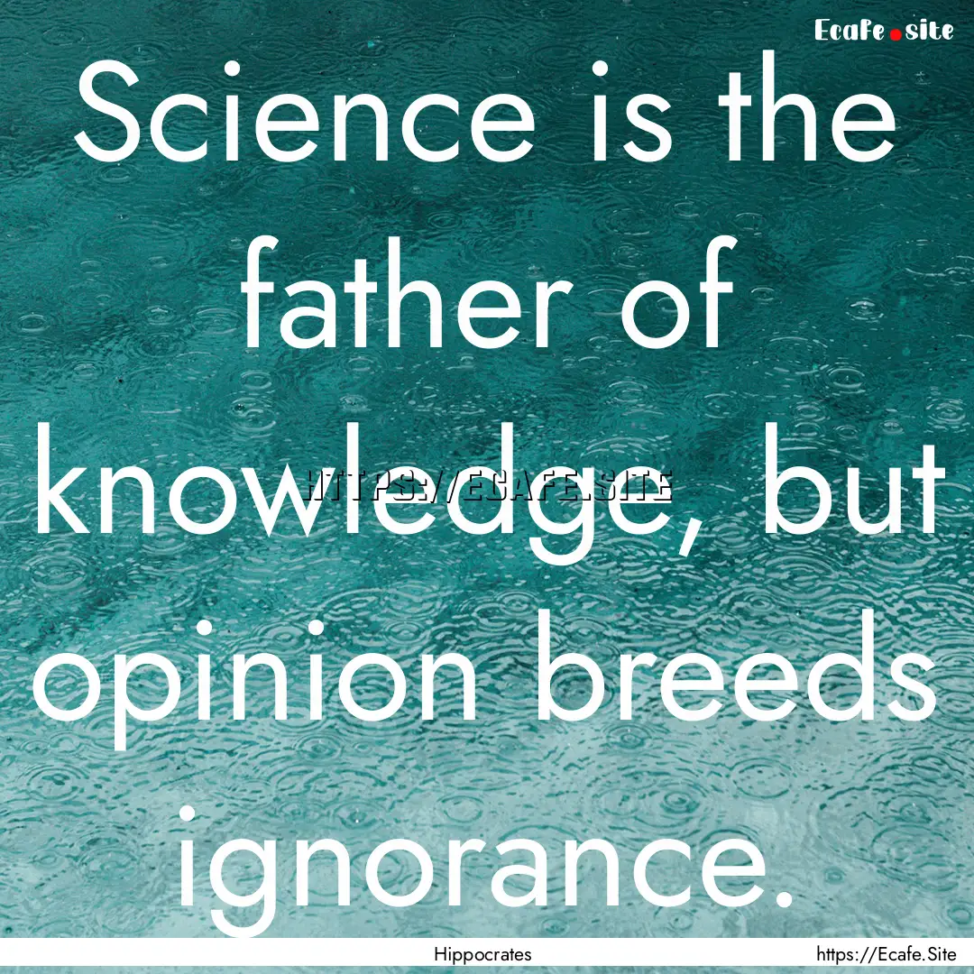 Science is the father of knowledge, but opinion.... : Quote by Hippocrates