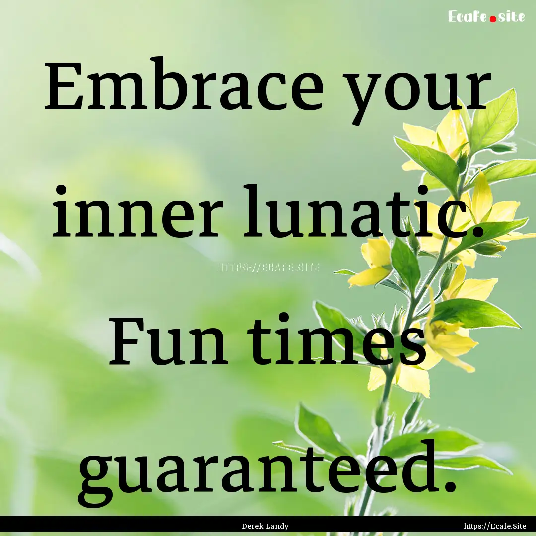 Embrace your inner lunatic. Fun times guaranteed..... : Quote by Derek Landy