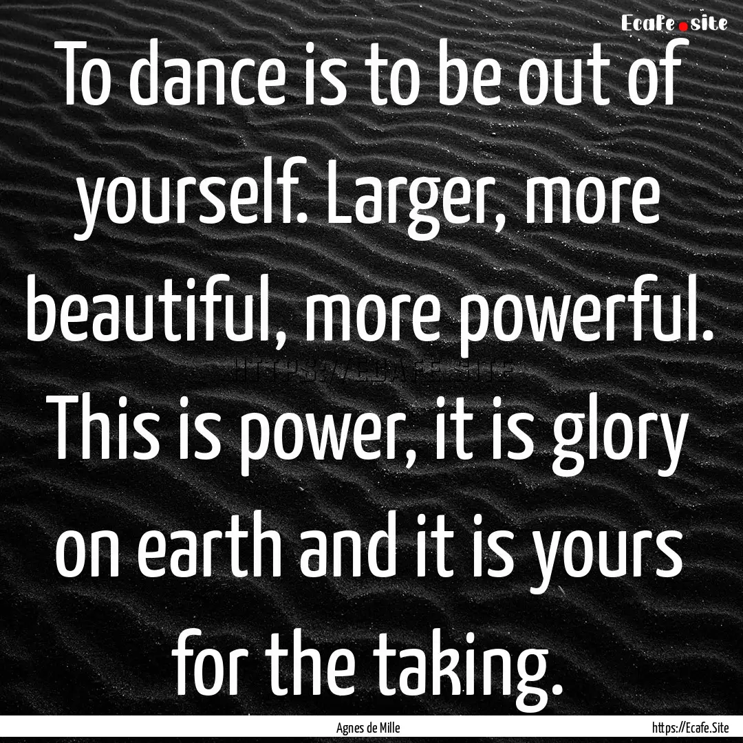 To dance is to be out of yourself. Larger,.... : Quote by Agnes de Mille