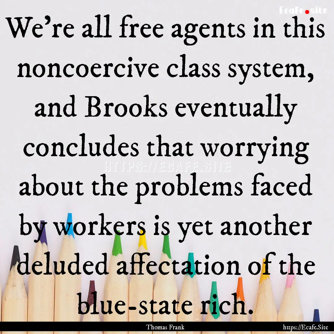 We’re all free agents in this noncoercive.... : Quote by Thomas Frank