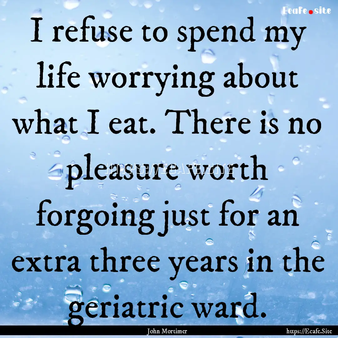 I refuse to spend my life worrying about.... : Quote by John Mortimer