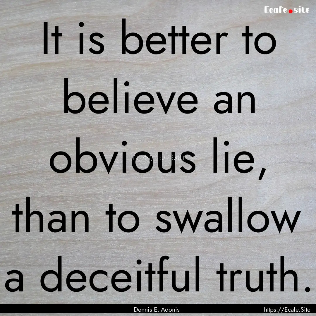 It is better to believe an obvious lie, than.... : Quote by Dennis E. Adonis