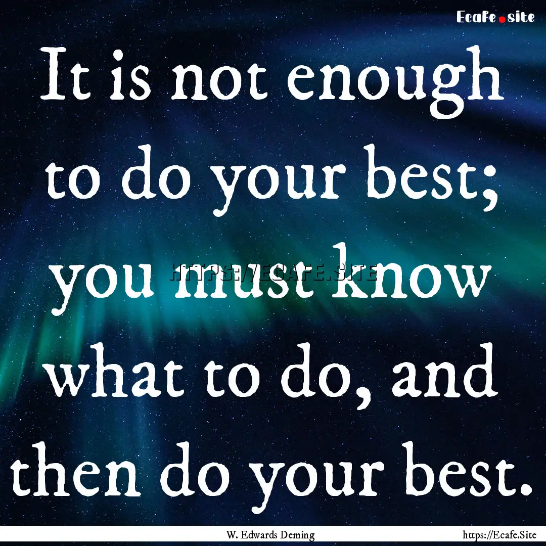 It is not enough to do your best; you must.... : Quote by W. Edwards Deming