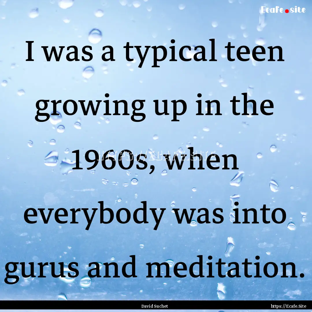 I was a typical teen growing up in the 1960s,.... : Quote by David Suchet