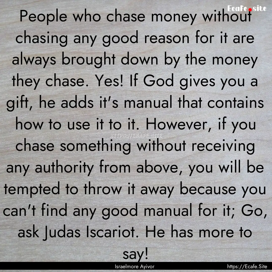 People who chase money without chasing any.... : Quote by Israelmore Ayivor