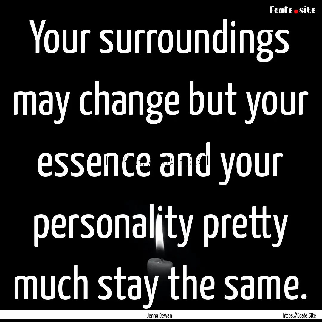 Your surroundings may change but your essence.... : Quote by Jenna Dewan