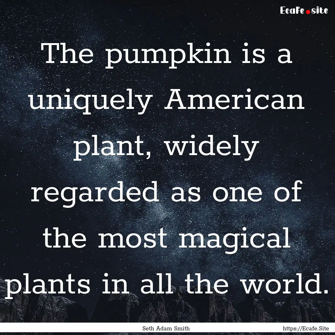 The pumpkin is a uniquely American plant,.... : Quote by Seth Adam Smith