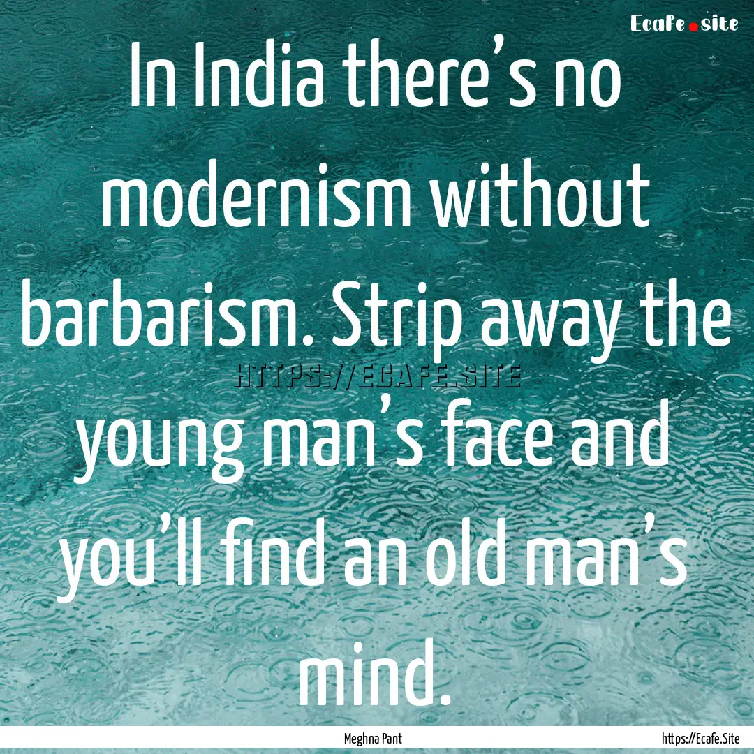 In India there’s no modernism without barbarism..... : Quote by Meghna Pant