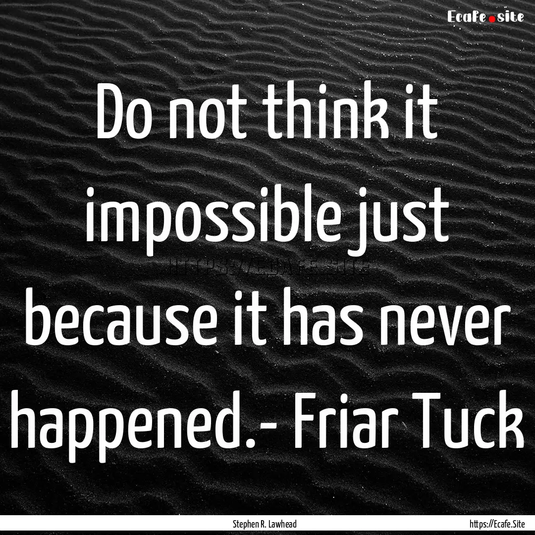 Do not think it impossible just because it.... : Quote by Stephen R. Lawhead