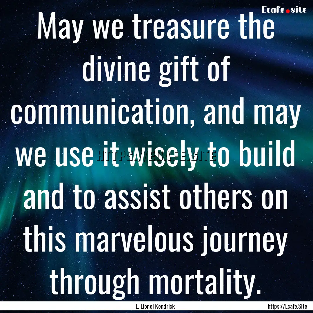 May we treasure the divine gift of communication,.... : Quote by L. Lionel Kendrick