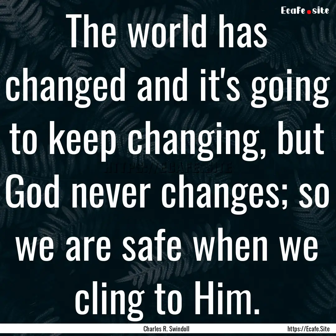 The world has changed and it's going to keep.... : Quote by Charles R. Swindoll