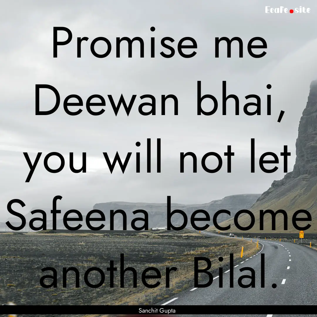 Promise me Deewan bhai, you will not let.... : Quote by Sanchit Gupta