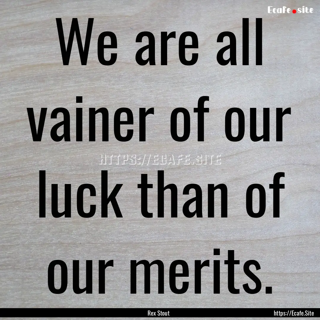 We are all vainer of our luck than of our.... : Quote by Rex Stout